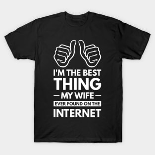 I'm the best thing my wife ever found on the internet - Funny Simple Black and White Husband Quotes Sayings Meme Sarcastic Satire T-Shirt